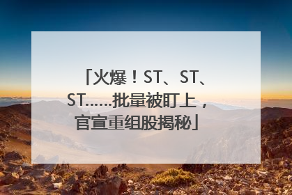 火爆！ST、ST、ST……批量被盯上，官宣重组股揭秘