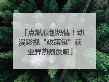 点燃原创热情！动漫影视“政策包”获业界热烈反响