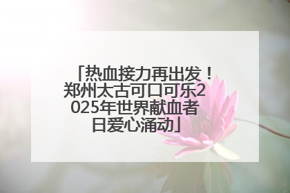 热血接力再出发！郑州太古可口可乐2025年世界献血者日爱心涌动