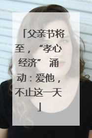 父亲节将至，“孝心经济” 涌动：爱他，不止这一天