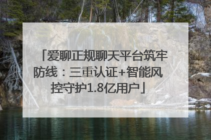 爱聊正规聊天平台筑牢防线：三重认证+智能风控守护1.8亿用户