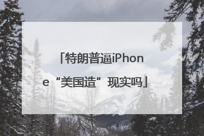 特朗普逼iPhone“美国造”现实吗