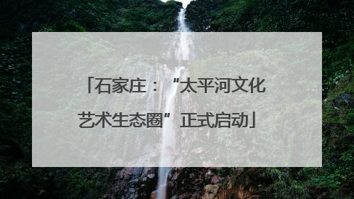 石家庄：“太平河文化艺术生态圈”正式启动