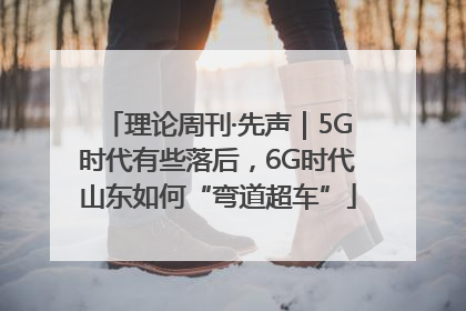 理论周刊·先声｜5G时代有些落后，6G时代山东如何“弯道超车”
