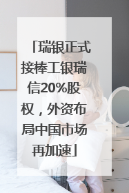 瑞银正式接棒工银瑞信20%股权，外资布局中国市场再加速