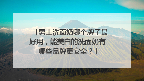 男士洗面奶哪个牌子最好用，能美白的洗面奶有哪些品牌更安全？