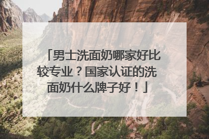 男士洗面奶哪家好比较专业？国家认证的洗面奶什么牌子好！