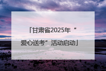 甘肃省2025年“爱心送考”活动启动
