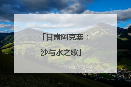 甘肃阿克塞：沙与水之歌