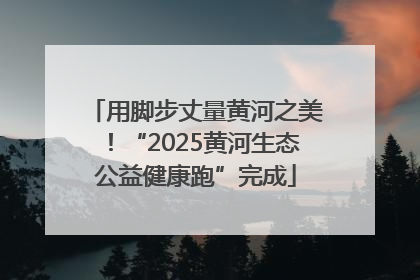 用脚步丈量黄河之美！“2025黄河生态公益健康跑”完成