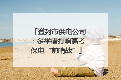 登封市供电公司：多举措打响高考保电“前哨战”