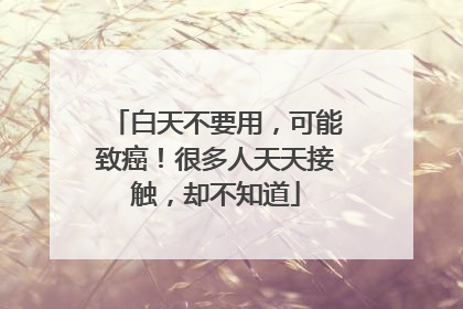 白天不要用，可能致癌！很多人天天接触，却不知道