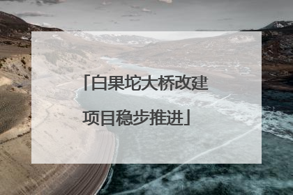 白果坨大桥改建项目稳步推进