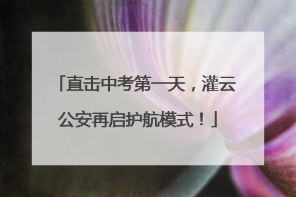 直击中考第一天，灌云公安再启护航模式！