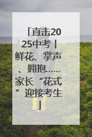 直击2025中考丨鲜花、掌声、拥抱……家长“花式”迎接考生