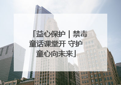 益心保护｜禁毒童话课堂开 守护童心向未来
