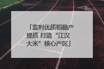 监利优质稻稳产提质 打造“江汉大米”核心产区