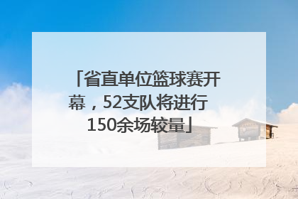 省直单位篮球赛开幕，52支队将进行150余场较量