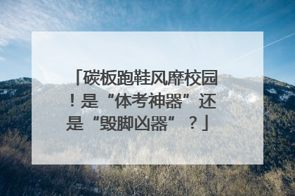 碳板跑鞋风靡校园！是“体考神器”还是“毁脚凶器”？