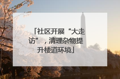 社区开展“大走访”，清理杂物提升楼道环境