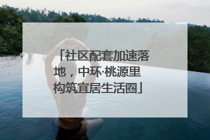 社区配套加速落地，中环·桃源里构筑宜居生活圈