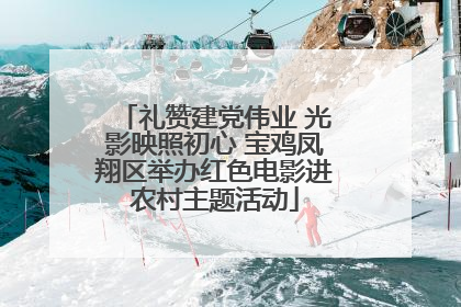 礼赞建党伟业 光影映照初心 宝鸡凤翔区举办红色电影进农村主题活动