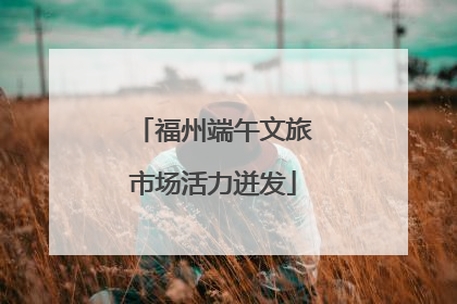 福州端午文旅市场活力迸发
