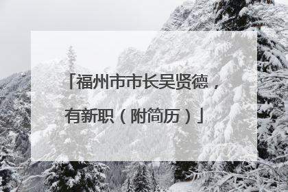 福州市市长吴贤德，有新职（附简历）
