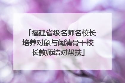 福建省级名师名校长培养对象与闽清骨干校长教师结对帮扶