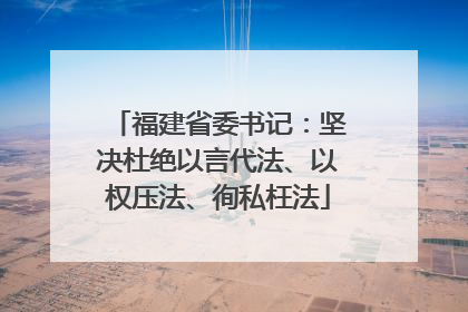 福建省委书记：坚决杜绝以言代法、以权压法、徇私枉法