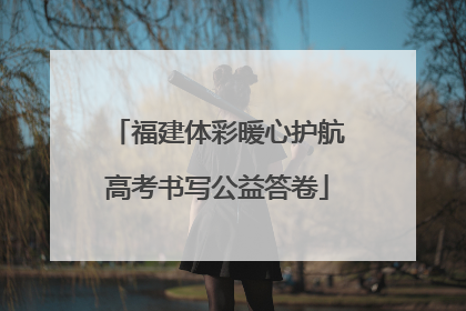 福建体彩暖心护航高考书写公益答卷