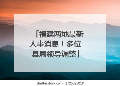 福建两地最新人事消息！多位县局领导调整