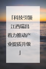 科技引领 江西瑞昌着力推动产业提质升级