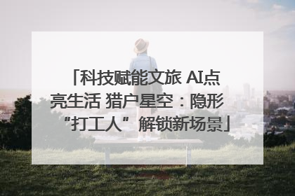 科技赋能文旅 AI点亮生活 猎户星空：隐形“打工人”解锁新场景