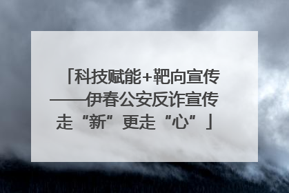 科技赋能+靶向宣传——伊春公安反诈宣传走“新”更走“心”