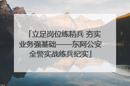 立足岗位练精兵 夯实业务强基础——东阿公安全警实战练兵纪实