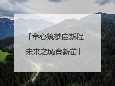 童心筑梦启新程 未来之城育新苗