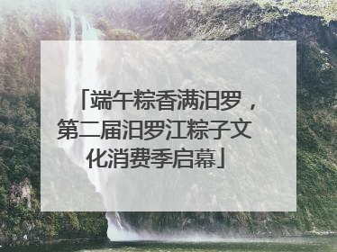 端午粽香满汨罗，第二届汨罗江粽子文化消费季启幕