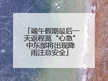 端午假期最后一天返程莫“心急” 中东部将出现降雨注意安全