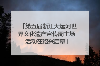 第五届浙江大运河世界文化遗产宣传周主场活动在绍兴启幕