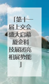 第十一届上交会盛大启幕 厦企科技展团亮相展势能