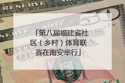 第八届福建省社区（乡村）体育联赛在南安举行