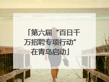 第六届“百日千万招聘专项行动”在青岛启动