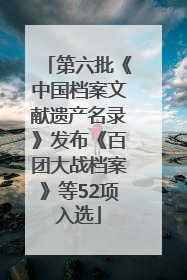 第六批《中国档案文献遗产名录》发布《百团大战档案》等52项入选