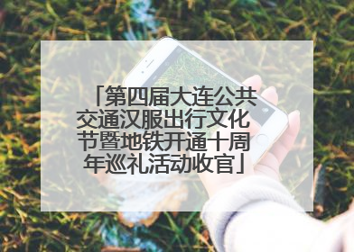 第四届大连公共交通汉服出行文化节暨地铁开通十周年巡礼活动收官