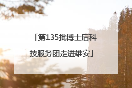 第135批博士后科技服务团走进雄安