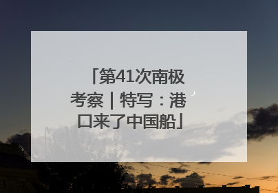 第41次南极考察｜特写：港口来了中国船