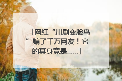网红“川剧变脸鸟”骗了千万网友！它的真身竟是……