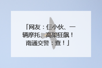 网友：仨小伙、一辆摩托、高架狂飙！南通交警：查！