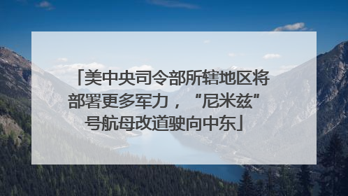 美中央司令部所辖地区将部署更多军力，“尼米兹”号航母改道驶向中东